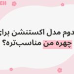 کدوم مدل اکستنشن برای چهره من مناسب‌تره؟ راهنمای انتخاب بهترین مدل