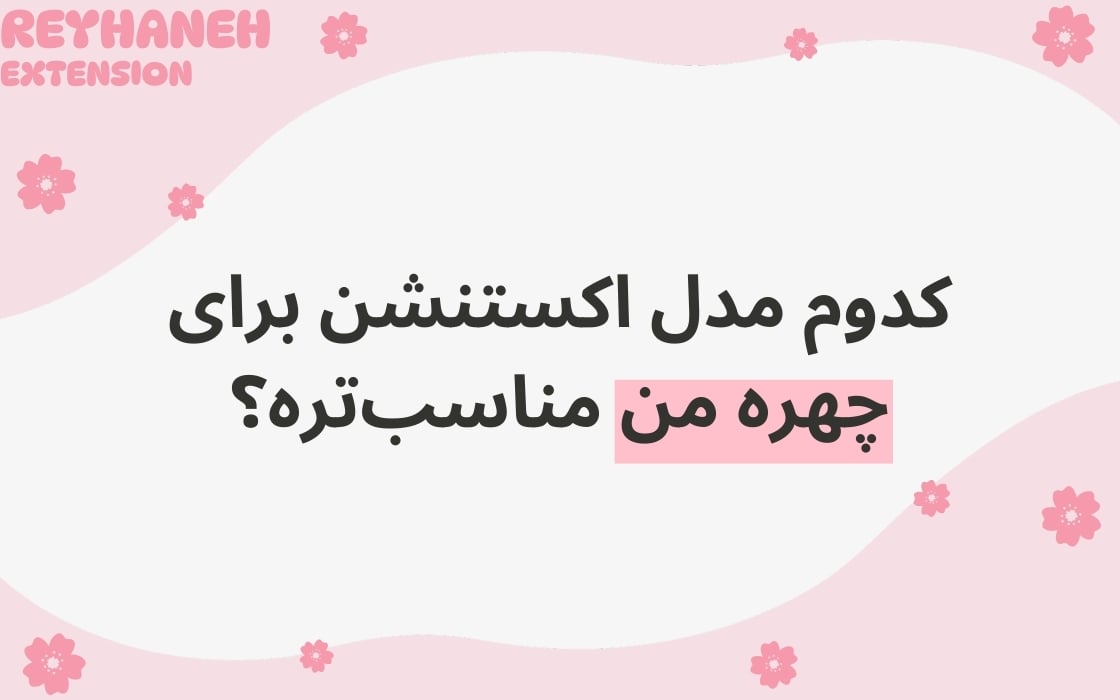 کدوم مدل اکستنشن برای چهره من مناسب‌تره؟ راهنمای انتخاب بهترین مدل